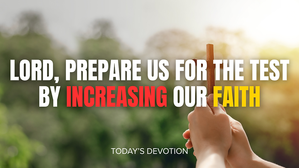 Lord, prepare us for the test by increasing our faith