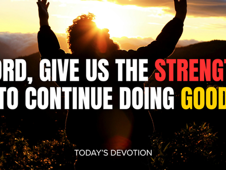 Lord, give us the strength to continue doing good