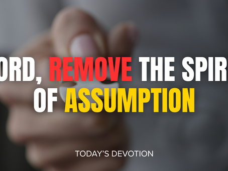 Lord, remove the spirit of assumption