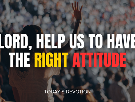 Lord, help us to have the right attitude