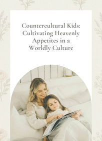 Countercultural Kids: Cultivating Heavenly Appetites in a Worldly Culture