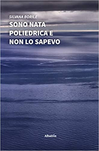 SONO NATA POLIEDRICA E NON LO SAPEVO. Silvana Borile