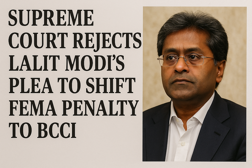 SUPREME COURT REJECTS LALIT MODI’S PLEA TO SHIFT FEMA PENALTY TO BCCI