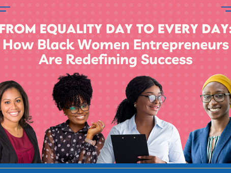 FROM EQUALITY DAY TO EVERY DAY: How Black Women Entrepreneurs Are Redefining Success