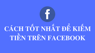 Những cách tốt nhất để kiếm tiền trên Facebook