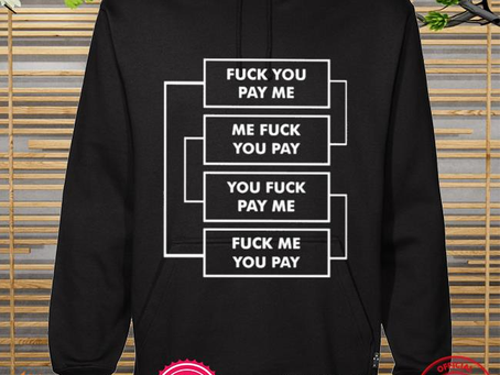 Nice funny fuck you pay me me fuck you pay you fuck pay me fuck me you pay shirt