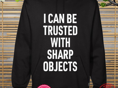 Nice i can be trusted with sharp objects shirt