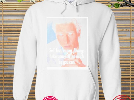 Nice self love is gay always hate yourself as much as you can 2022 shirt