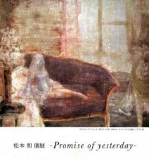 松本和個展 -Promise of yesterday