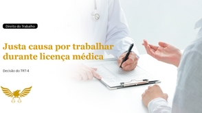 Justa causa por trabalhar em outro emprego durante licença médica: entenda a decisão do TRT-4 e seus impactos