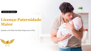 Licença-Paternidade Maior: Entenda Quando o Pai Pode Ficar Mais Tempo com o Filho e Quais São Seus Direitos