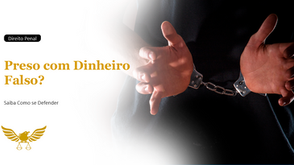 Fui preso com dinheiro falso: entenda a lei, saiba como se defender e proteja seus direitos