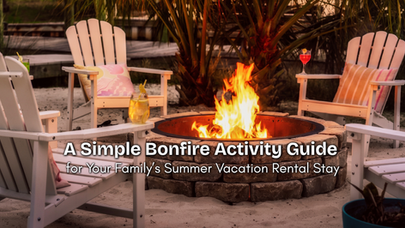 A Simple Bonfire Activity Guide for Your Family’s Summer Vacation Rental Stay