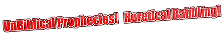 UnBiblical Prophecies! Heretical Babbling!.png