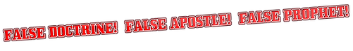 FALSE DOCTRINE! FALSE APOSTLE! FALSE PROPHET!.png
