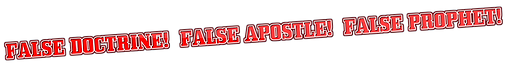 FALSE DOCTRINE! FALSE APOSTLE! FALSE PROPHET!.png