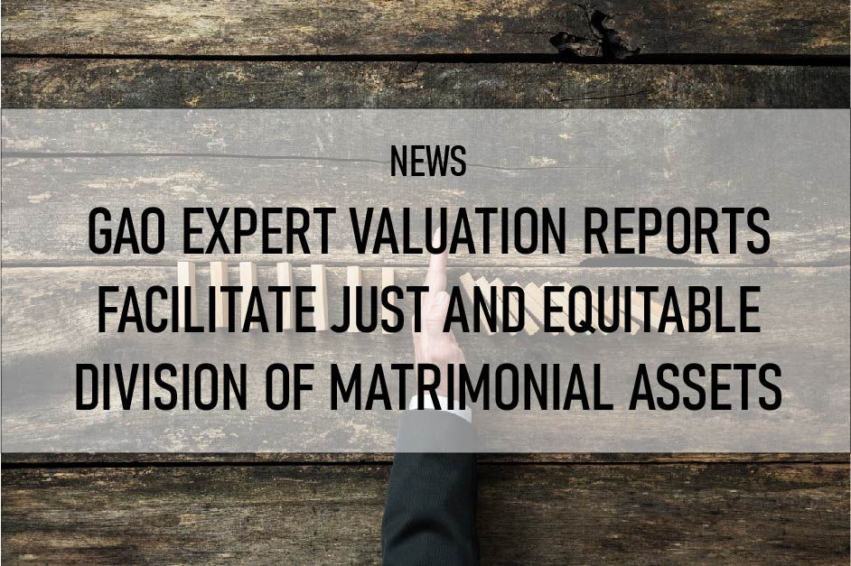 GAO Expert Valuation Reports Facilitate Just and Equitable Division of Matrimonial Assets 