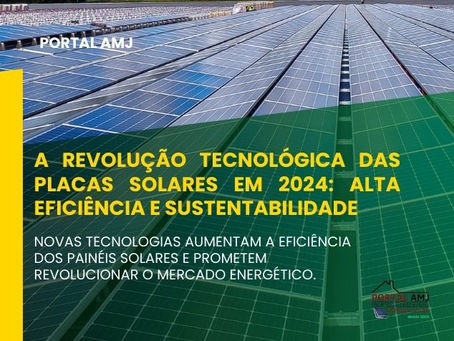 A Revolução Tecnológica das Placas Solares em 2024: Alta Eficiência e Sustentabilidade