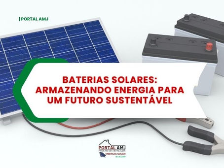 Baterias Solares: Armazenando Energia para um Futuro Sustentável