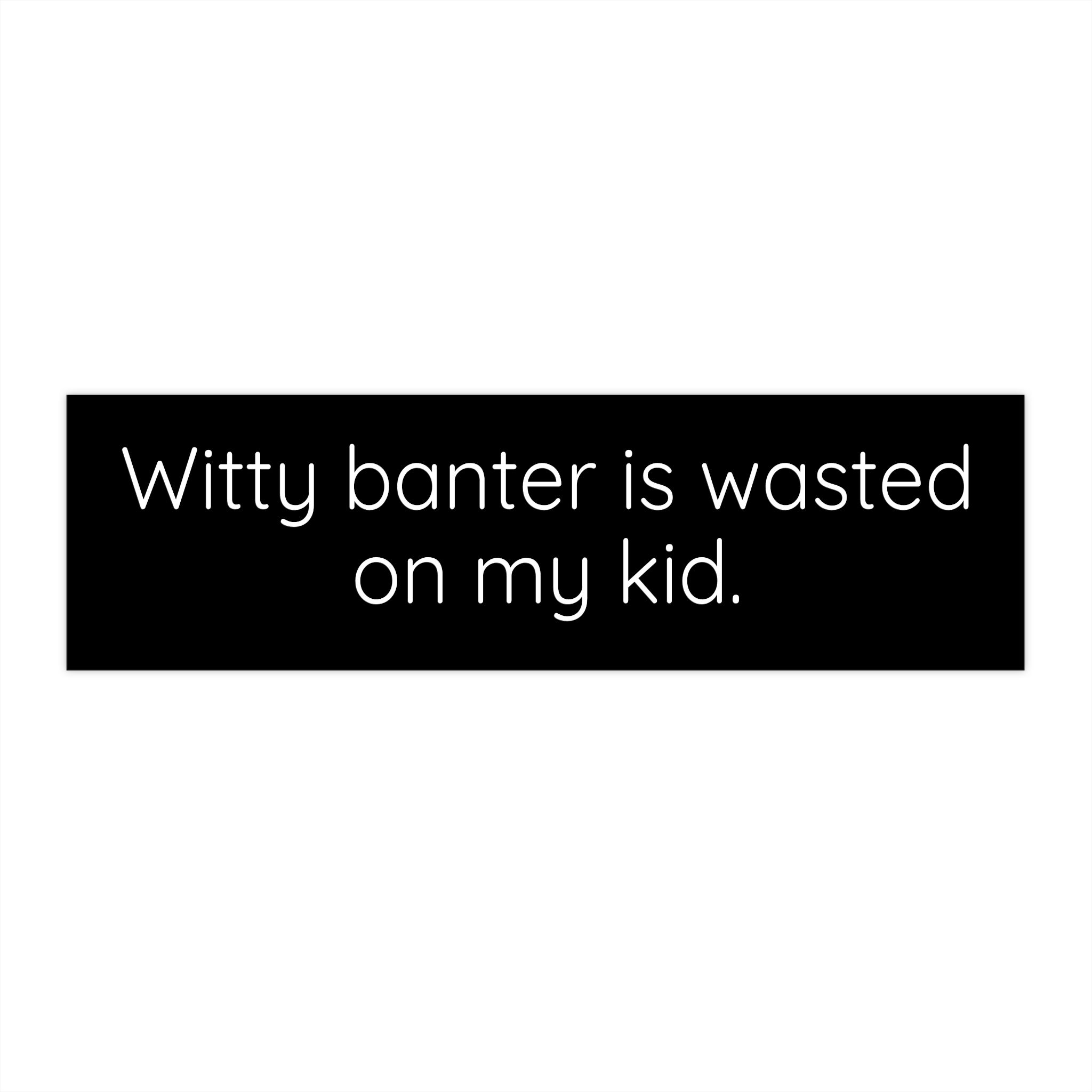 Funny Bumper Sticker - Witty Banter Is Wasted On My Kid