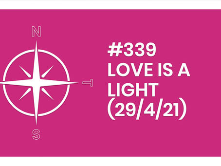 #339 – LOVE IS A LIGHT (29/4/21)