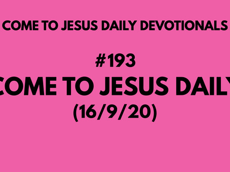 #193 – COME TO JESUS DAILY (16/9/20)