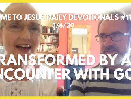 #118 – TRANSFORMED BY AN ENCOUNTER WITH GOD (3/6/20)