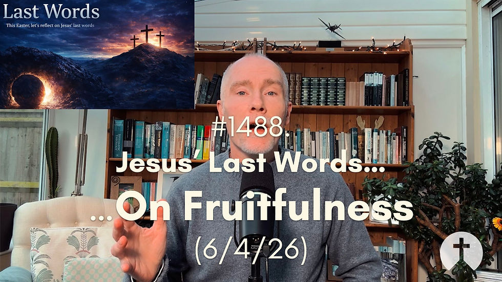 #1488. Jesus’ Last Words…On Fruitfulness (6/4/26)