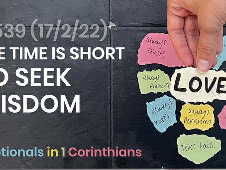 #539 (17/2/22) THE TIME IS SHORT…SO SEEK WISDOM