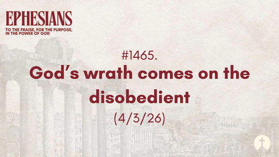 #1465. God’s wrath comes on the disobedient (4/3/26)