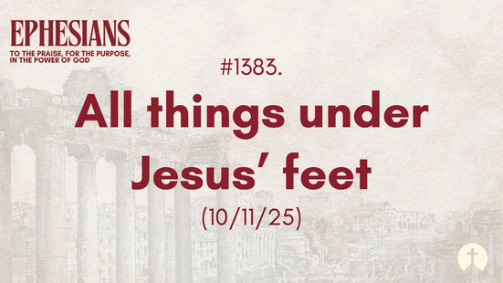#1383. All things under Jesus’ feet (10/11/25)