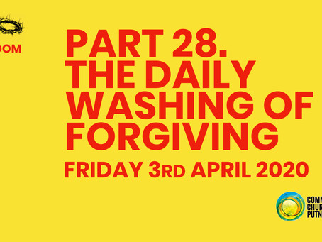 PART 28 – THE DAILY WASHING OF FORGIVING (3/4/20)