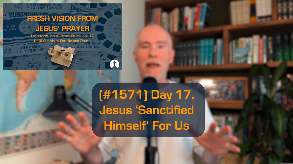 (#1571) Day 17. Jesus ‘Sanctified Himself’ For Us (13/10/26)