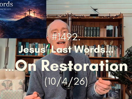 #1492. Jesus’ Last Words … On Restoration (10/4/26)