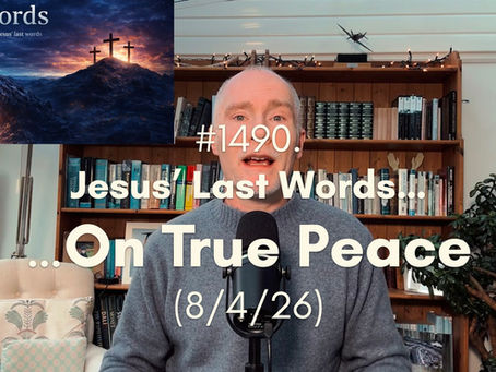 #1490. Last Words ... On True Peace (8/4/26)