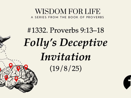 #1332. Proverbs 9:13-18 – Folly’s Deceptive Invitation (19/8/25)