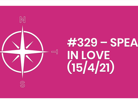 #329 – SPEAK IN LOVE (15/4/21)
