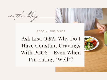 Ask Lisa Q&A: Why Do I Have Constant Cravings With PCOS – Even When I’m Eating “Well”?
