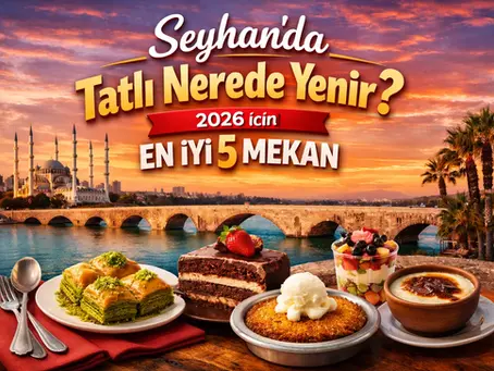 Seyhan'da Tatlı Nerede Yenir? 2026 için En İyi 5 Mekan
