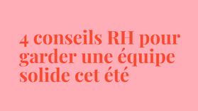 Nos 4 conseils RH pour garder une équipe solide cet été