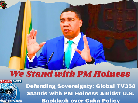 Defending Sovereignty: Global TV358 Stands with PM Holness Amidst U.S. Backlash over Cuba Policy.