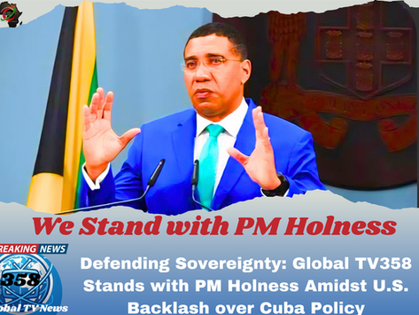Defending Sovereignty: Global TV358 Stands with PM Holness Amidst U.S. Backlash over Cuba Policy.