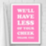 We'll Have Less Of Your Cheek Funny Bathroom Print