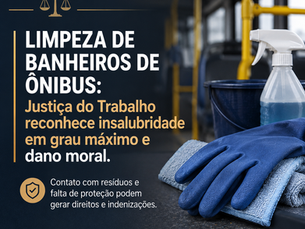 Limpeza de banheiros de ônibus e contato com resíduos: Justiça do Trabalho reconhece insalubridade em grau máximo e dano moral
