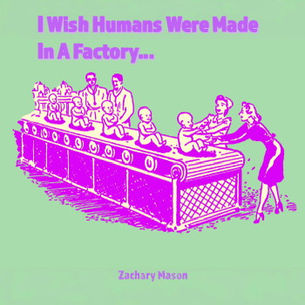 “I WISH HUMANS WERE MADE IN A FACTORY” di Zachary Mason