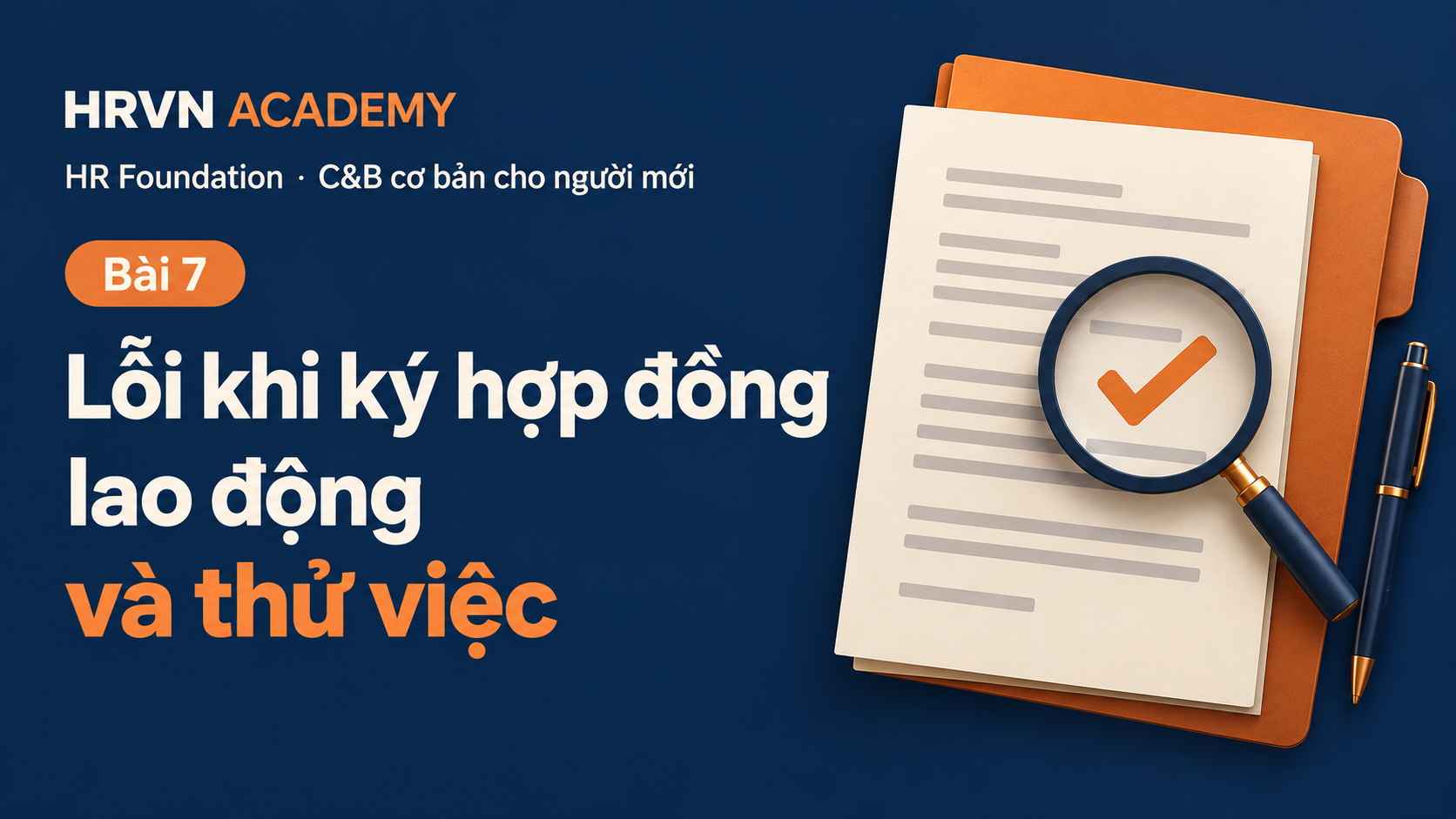 Bài 7 – Các lỗi khi ký hợp đồng lao động và thử việc Bài 7: Lỗi khi ký hợp đồng lao động và thử việc; HR Foundation – C&B cơ bản cho người mới; minh họa hợp đồng và kính lúp kiểm tra.