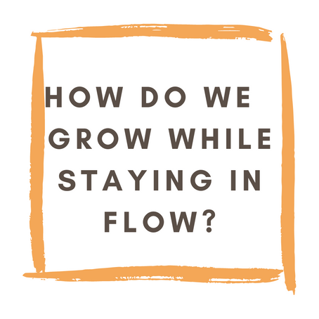 How Do You Grow While Staying In Flow?