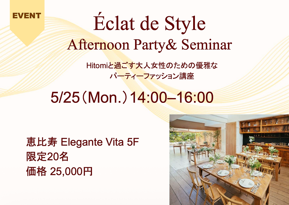 サムネイル： 04_【残り12席】5/25（月）恵比寿｜ “Éclat de Style”大人のパーティースタイル実践講座 ＆アフタヌーンティーパーティー