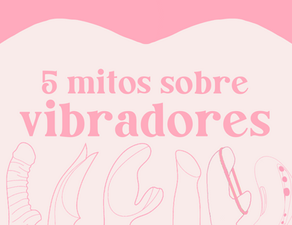 Os maiores mitos sobre vibradores!