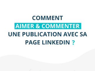 Comment aimer et commenter une publication LinkedIn avec sa page entreprise ?
